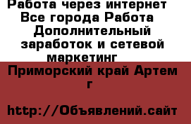 Работа через интернет - Все города Работа » Дополнительный заработок и сетевой маркетинг   . Приморский край,Артем г.